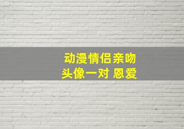 动漫情侣亲吻头像一对 恩爱